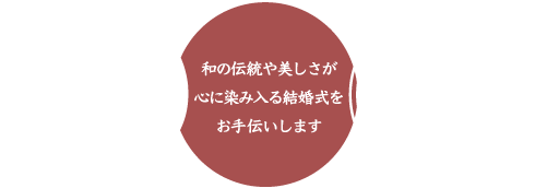 和の伝統や美しさが心に染み入る結婚式をお手伝いします